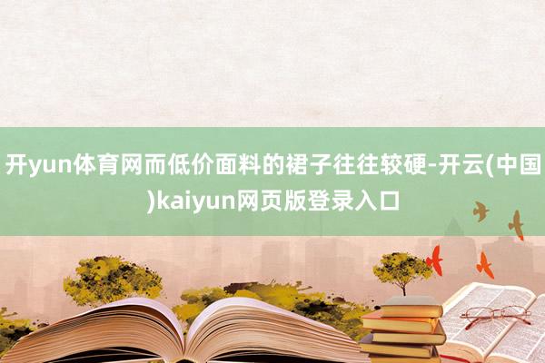 开yun体育网而低价面料的裙子往往较硬-开云(中国)kaiyun网页版登录入口