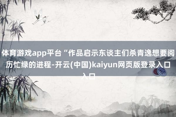 体育游戏app平台“作品启示东谈主们杀青逸想要阅历忙绿的进程-开云(中国)kaiyun网页版登录入口