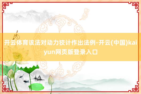 开云体育该法对动力狡计作出法例-开云(中国)kaiyun网页版登录入口