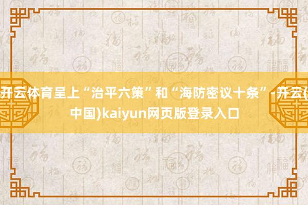 开云体育呈上“治平六策”和“海防密议十条”-开云(中国)kaiyun网页版登录入口