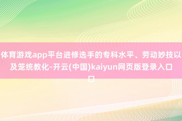 体育游戏app平台进修选手的专科水平、劳动妙技以及笼统教化-开云(中国)kaiyun网页版登录入口