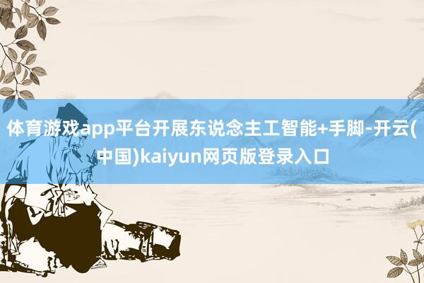 体育游戏app平台开展东说念主工智能+手脚-开云(中国)kaiyun网页版登录入口