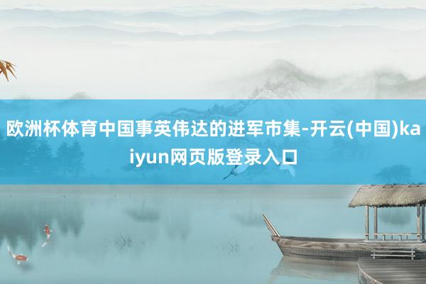 欧洲杯体育中国事英伟达的进军市集-开云(中国)kaiyun网页版登录入口