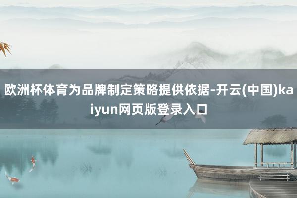 欧洲杯体育为品牌制定策略提供依据-开云(中国)kaiyun网页版登录入口