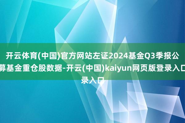 开云体育(中国)官方网站左证2024基金Q3季报公募基金重仓股数据-开云(中国)kaiyun网页版登录入口