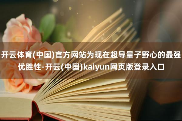 开云体育(中国)官方网站为现在超导量子野心的最强优胜性-开云(中国)kaiyun网页版登录入口