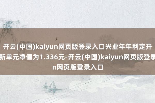 开云(中国)kaiyun网页版登录入口兴业年年利定开债最新单元净值为1.336元-开云(中国)kaiyun网页版登录入口
