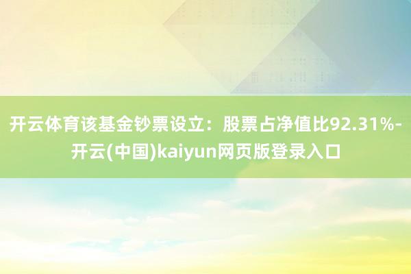 开云体育该基金钞票设立：股票占净值比92.31%-开云(中国)kaiyun网页版登录入口