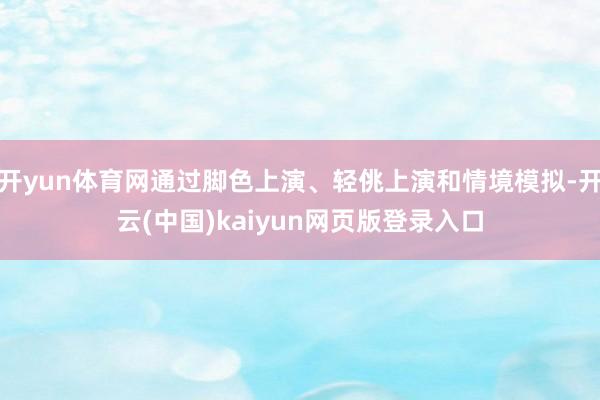 开yun体育网通过脚色上演、轻佻上演和情境模拟-开云(中国)kaiyun网页版登录入口