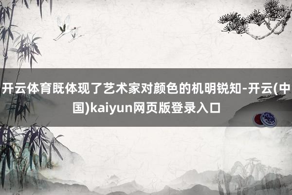 开云体育既体现了艺术家对颜色的机明锐知-开云(中国)kaiyun网页版登录入口