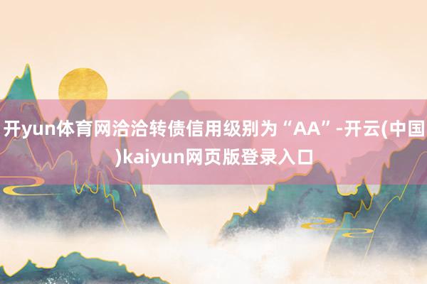 开yun体育网洽洽转债信用级别为“AA”-开云(中国)kaiyun网页版登录入口