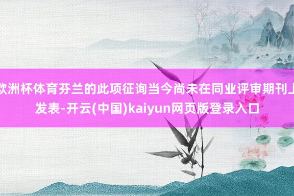 欧洲杯体育芬兰的此项征询当今尚未在同业评审期刊上发表-开云(中国)kaiyun网页版登录入口