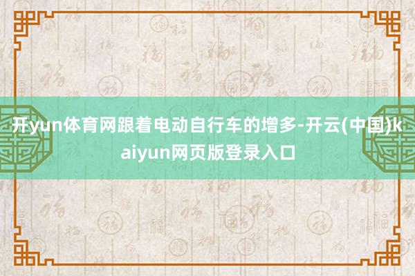 开yun体育网跟着电动自行车的增多-开云(中国)kaiyun网页版登录入口