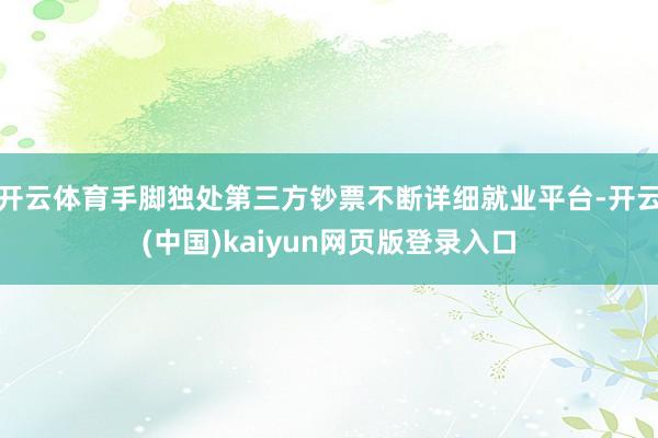 开云体育手脚独处第三方钞票不断详细就业平台-开云(中国)kaiyun网页版登录入口