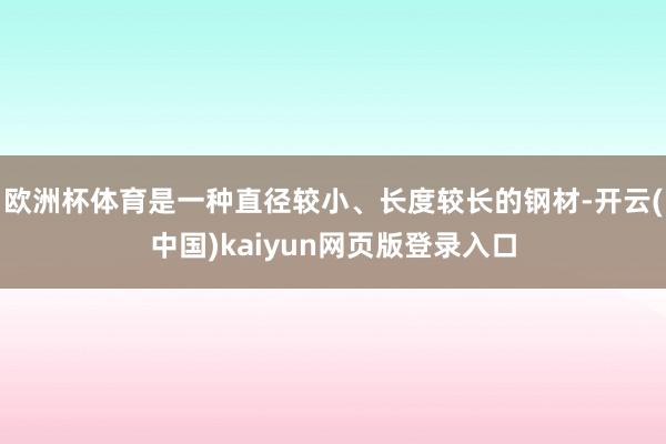 欧洲杯体育是一种直径较小、长度较长的钢材-开云(中国)kaiyun网页版登录入口