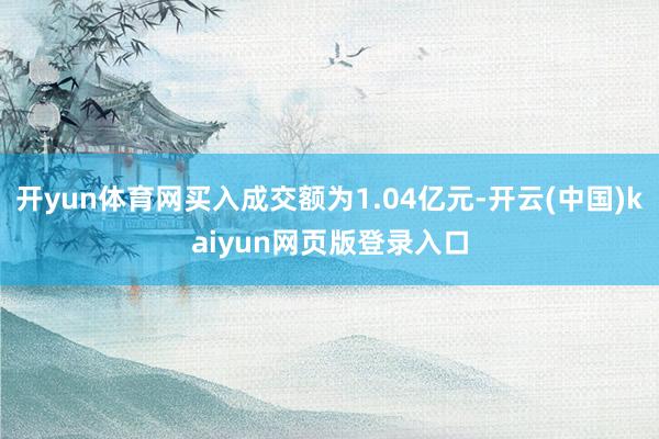 开yun体育网买入成交额为1.04亿元-开云(中国)kaiyun网页版登录入口