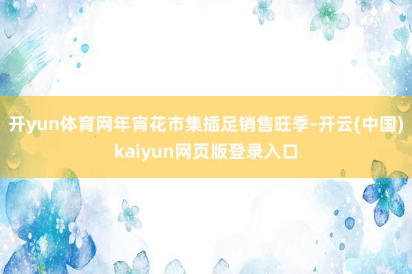 开yun体育网年宵花市集插足销售旺季-开云(中国)kaiyun网页版登录入口