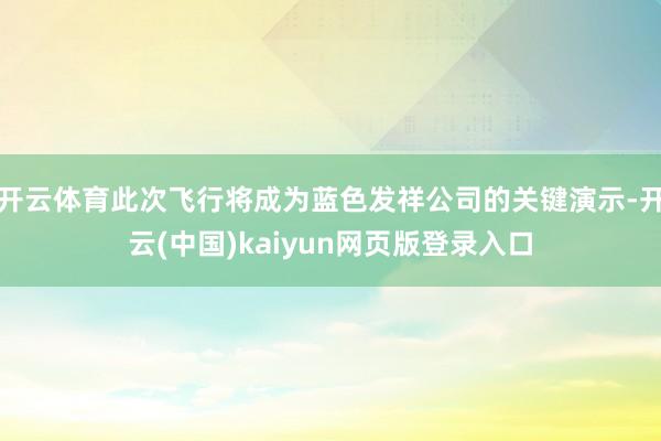 开云体育此次飞行将成为蓝色发祥公司的关键演示-开云(中国)kaiyun网页版登录入口