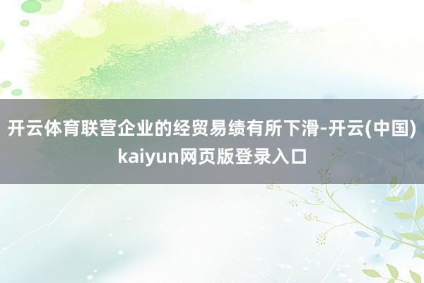 开云体育联营企业的经贸易绩有所下滑-开云(中国)kaiyun网页版登录入口
