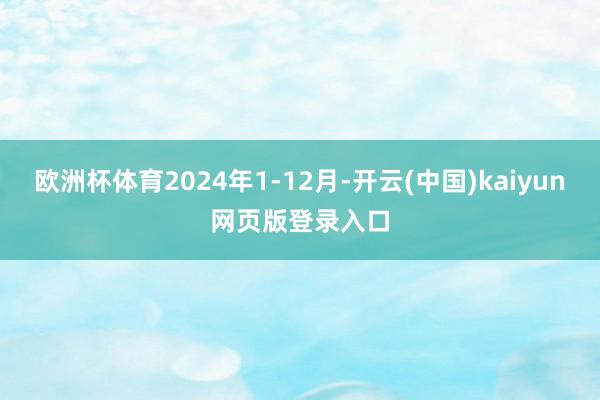 欧洲杯体育2024年1-12月-开云(中国)kaiyun网页版登录入口