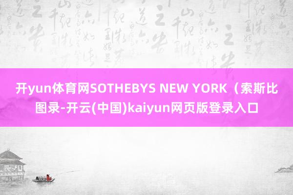 开yun体育网SOTHEBYS NEW YORK（索斯比图录-开云(中国)kaiyun网页版登录入口