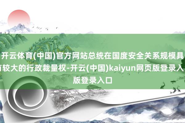 开云体育(中国)官方网站总统在国度安全关系规模具有较大的行政裁量权-开云(中国)kaiyun网页版登录入口