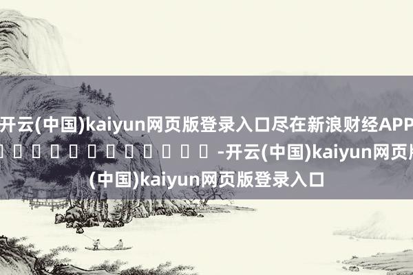 开云(中国)kaiyun网页版登录入口尽在新浪财经APP            													-开云(中国)kaiyun网页版登录入口