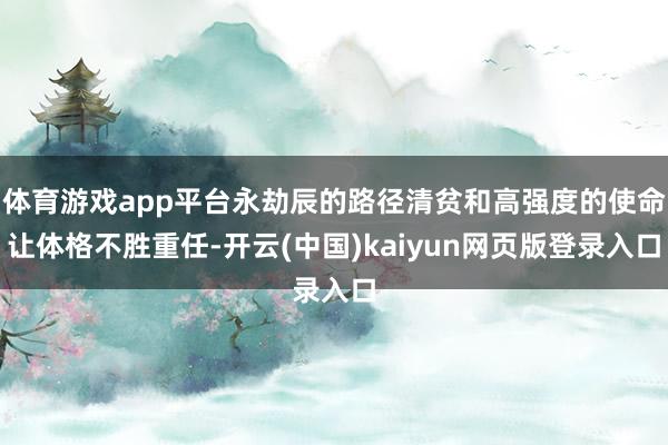 体育游戏app平台永劫辰的路径清贫和高强度的使命让体格不胜重任-开云(中国)kaiyun网页版登录入口