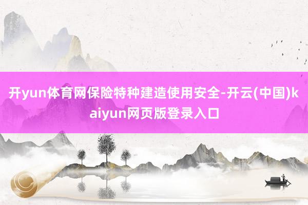 开yun体育网保险特种建造使用安全-开云(中国)kaiyun网页版登录入口