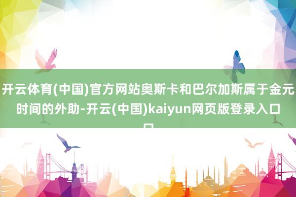 开云体育(中国)官方网站奥斯卡和巴尔加斯属于金元时间的外助-开云(中国)kaiyun网页版登录入口