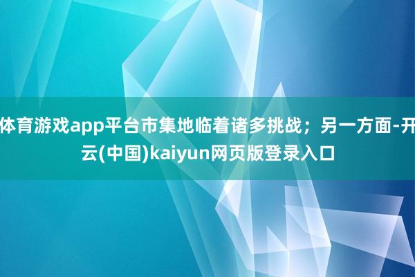 体育游戏app平台市集地临着诸多挑战；另一方面-开云(中国)kaiyun网页版登录入口