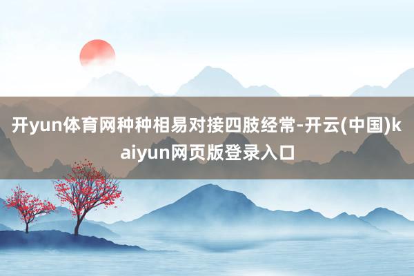 开yun体育网种种相易对接四肢经常-开云(中国)kaiyun网页版登录入口