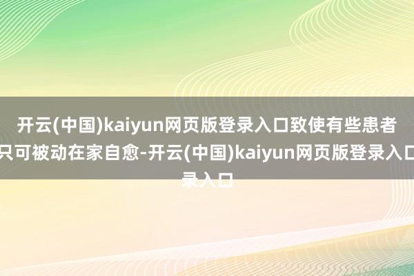 开云(中国)kaiyun网页版登录入口致使有些患者只可被动在家自愈-开云(中国)kaiyun网页版登录入口