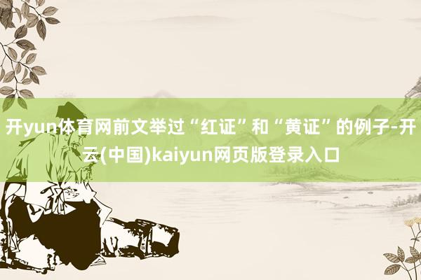 开yun体育网前文举过“红证”和“黄证”的例子-开云(中国)kaiyun网页版登录入口