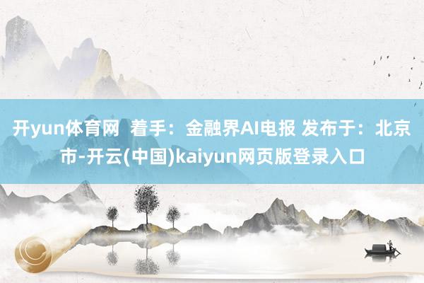 开yun体育网  着手：金融界AI电报 发布于：北京市-开云(中国)kaiyun网页版登录入口