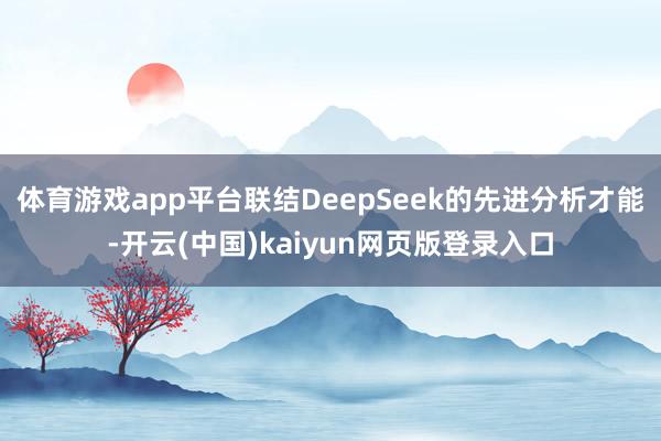 体育游戏app平台联结DeepSeek的先进分析才能-开云(中国)kaiyun网页版登录入口