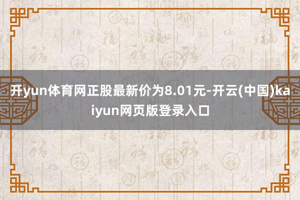 开yun体育网正股最新价为8.01元-开云(中国)kaiyun网页版登录入口
