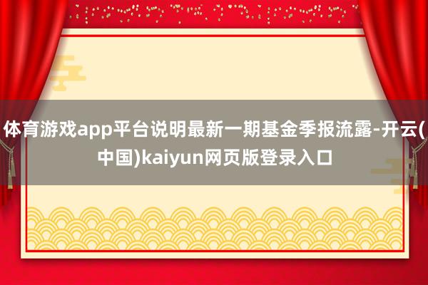 体育游戏app平台说明最新一期基金季报流露-开云(中国)kaiyun网页版登录入口