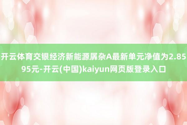 开云体育交银经济新能源羼杂A最新单元净值为2.8595元-开云(中国)kaiyun网页版登录入口