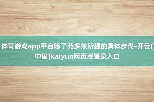 体育游戏app平台除了苑多然所提的具体步伐-开云(中国)kaiyun网页版登录入口