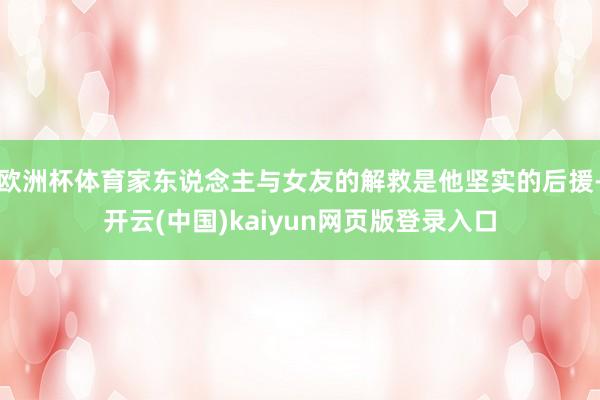 欧洲杯体育家东说念主与女友的解救是他坚实的后援-开云(中国)kaiyun网页版登录入口