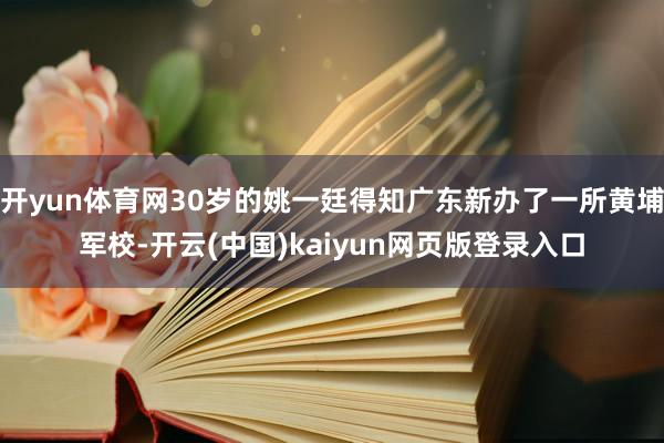 开yun体育网30岁的姚一廷得知广东新办了一所黄埔军校-开云(中国)kaiyun网页版登录入口