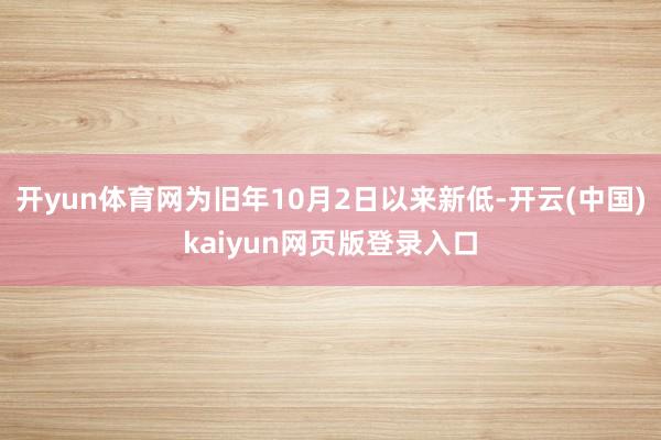 开yun体育网为旧年10月2日以来新低-开云(中国)kaiyun网页版登录入口