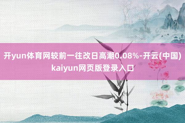 开yun体育网较前一往改日高潮0.08%-开云(中国)kaiyun网页版登录入口