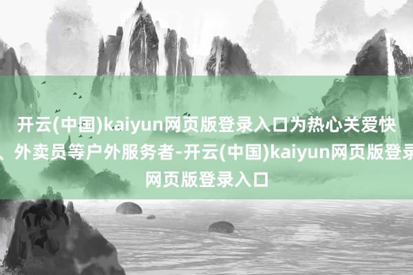 开云(中国)kaiyun网页版登录入口为热心关爱快递员、外卖员等户外服务者-开云(中国)kaiyun网页版登录入口