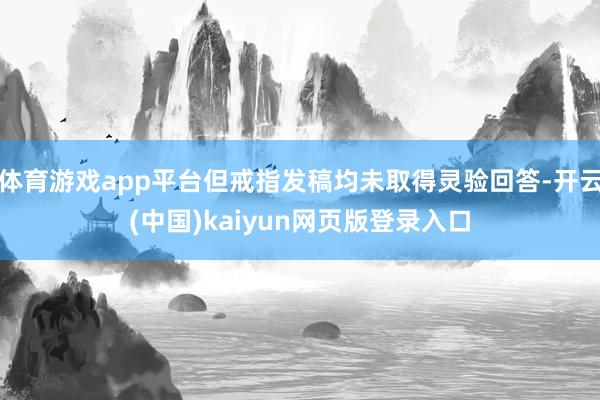 体育游戏app平台但戒指发稿均未取得灵验回答-开云(中国)kaiyun网页版登录入口