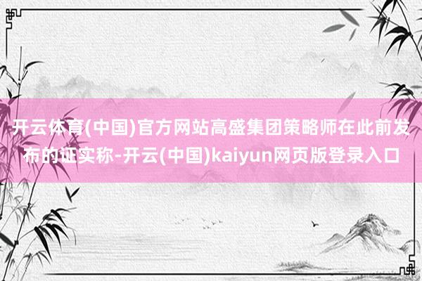 开云体育(中国)官方网站　　高盛集团策略师在此前发布的证实称-开云(中国)kaiyun网页版登录入口