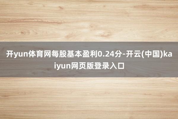 开yun体育网每股基本盈利0.24分-开云(中国)kaiyun网页版登录入口
