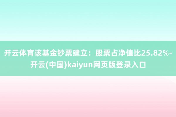 开云体育该基金钞票建立：股票占净值比25.82%-开云(中国)kaiyun网页版登录入口
