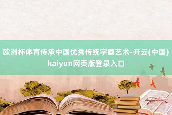 欧洲杯体育传承中国优秀传统字画艺术-开云(中国)kaiyun网页版登录入口
